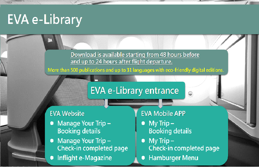 Using the EVA e-Library service, passengers can enjoy as many as 500 different publications in 31 languages, covering a wide range of topics with regularly updated selections. Passengers can access the service through EVA official website or EVA Mobile APP.