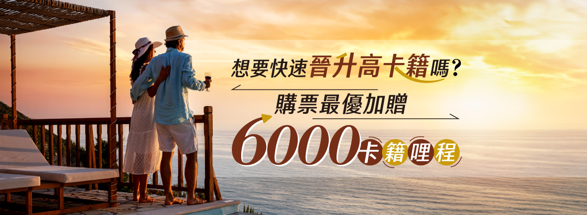 想要快速晉升高卡籍嗎?購票最優加贈6,000卡籍哩程!